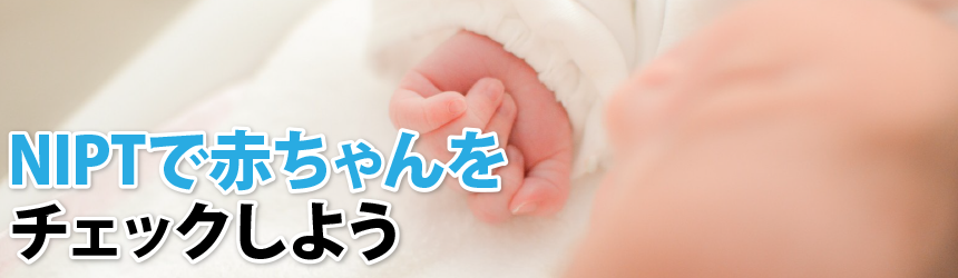 NIPTで赤ちゃんをチェックしよう